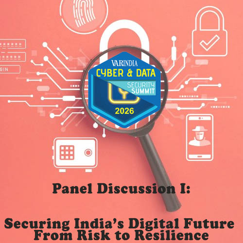 Panel Discussion I : Securing Indiaâ€™s Digital Future: From Risk to Resilience