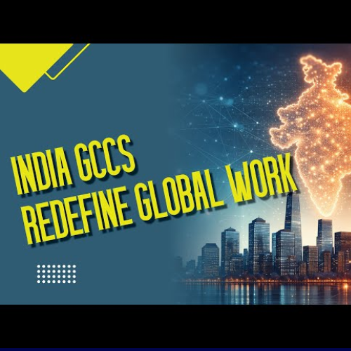 Indiaâ€™s GCCs Transform the Future of Global Work